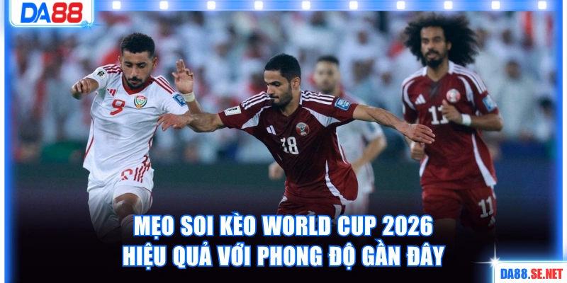 Mẹo soi kèo World Cup 2026 hiệu quả với phong độ gần đây