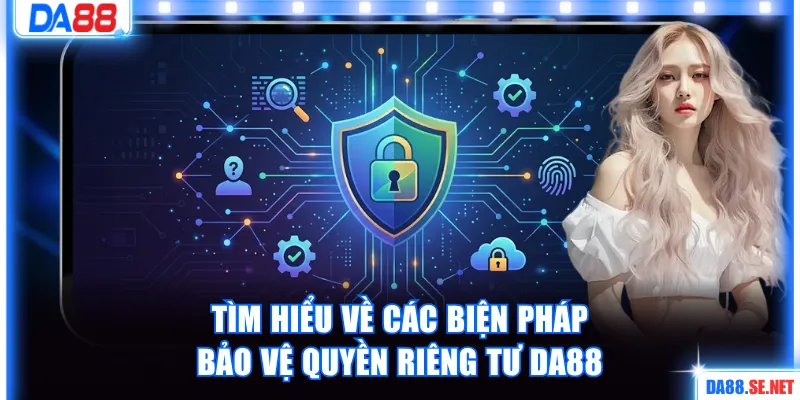 Tìm hiểu về các biện pháp bảo vệ quyền riêng tư DA88